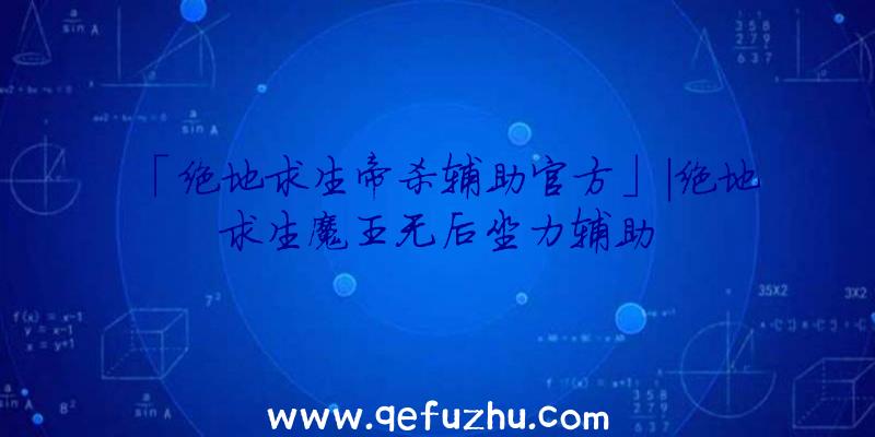 「绝地求生帝杀辅助官方」|绝地求生魔王无后坐力辅助